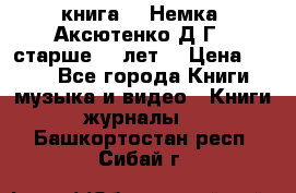  книга   “Немка“ Аксютенко Д.Г.  старше 18 лет. › Цена ­ 100 - Все города Книги, музыка и видео » Книги, журналы   . Башкортостан респ.,Сибай г.